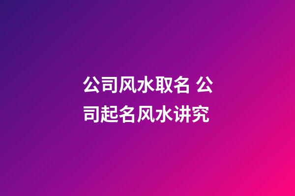公司风水取名 公司起名风水讲究-第1张-公司起名-玄机派